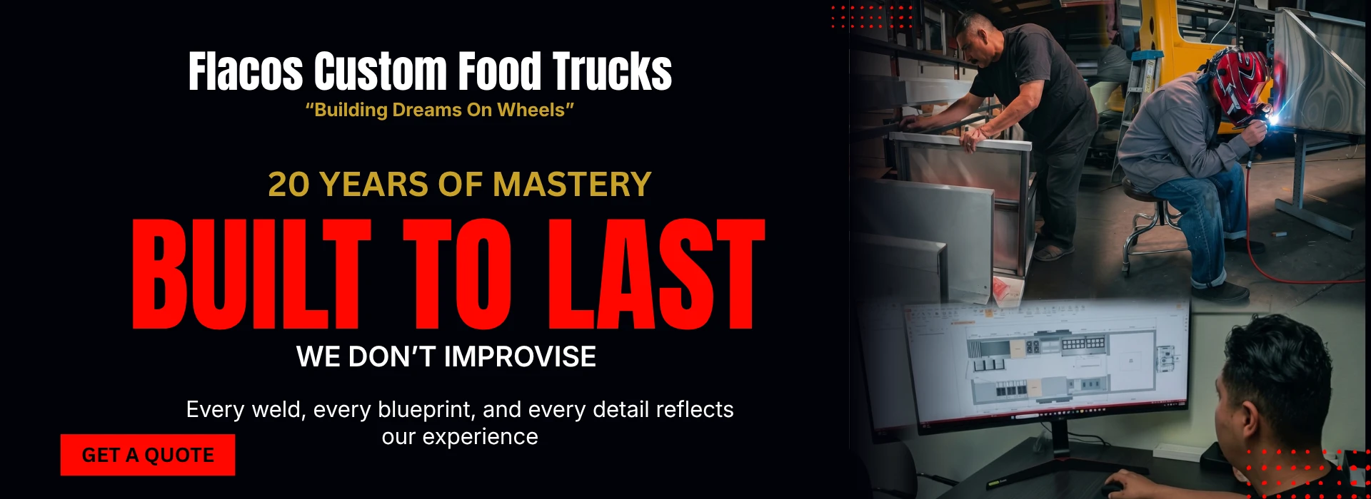 Flacos Custom Food Trucks, Building Dreams On Wheels: 20 years of mastery, built to last. We don't improvise — every weld, every blueprint, and every detail reflects our experience. Get a quote.